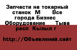 Запчасти на токарный станок 1М63. - Все города Бизнес » Оборудование   . Тыва респ.,Кызыл г.